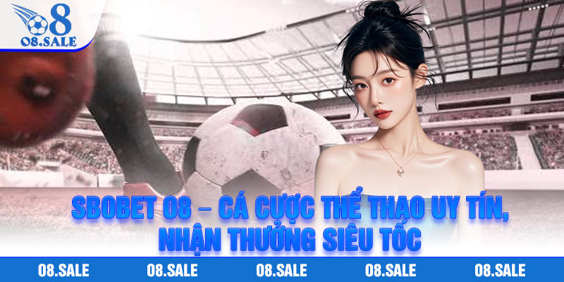 Sbobet O8 – Ca Cuoc The Thao Uy Tin Nhan Thuong Sieu Toc